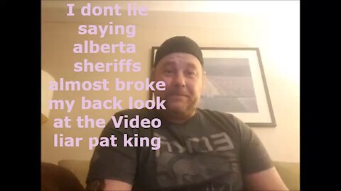 Well Pat king said sheriffs almost broke my back well thats a lie look at the video