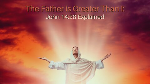 The Father is Greater Than I: John 14:28 Explained