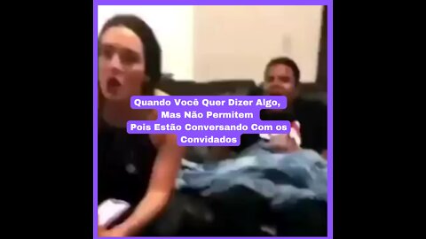 Quando Você Quer Dizer Algo, Mas Não Permitem, Pois Estão Conversando Com os Convidados!!!!!