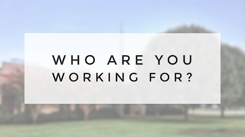 3.7.21 Sunday Sermon - WHO ARE YOU WORKING FOR?