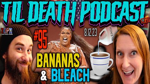 #95: Bananas & Bleach: Lizzo Fat Shames/Arizona Wife Gets Murdery | Til Death Podcast | 8.12.23