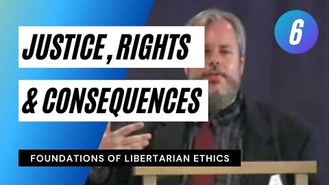 Foundations of Libertarian Ethics Lecture 6 Justice Rights and Consequences Roderick T Long