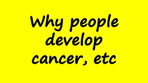 Why People Develop Cancer, etc
