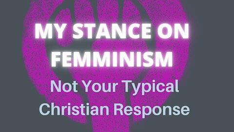 What Do I believe About Feminism? Not Your Typical Christian Point of View