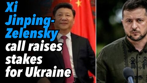 Xi Jinping-Zelensky phone call raises the stakes for Ukraine and Europe