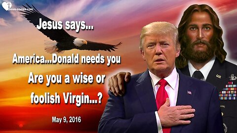 May 9, 2016 ❤️ Jesus says... America, Donald needs you!... Are you a wise or foolish Virgin?