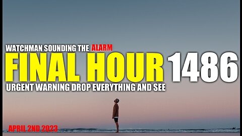 FINAL HOUR 1486 - URGENT WARNING DROP EVERYTHING AND SEE - WATCHMAN SOUNDING THE ALARM