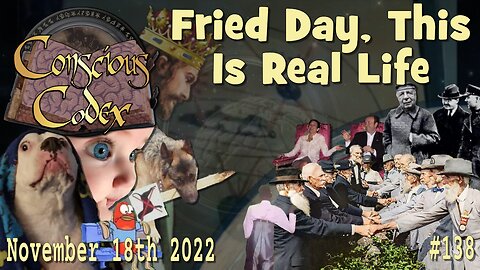 Conscious Codex 138: Fried Day, This Is Real Life