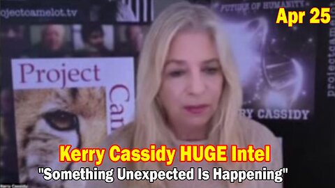 Kerry Cassidy HUGE Intel Apr 25: "Something Unexpected Is Happening"