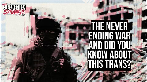 The never ending war and did you know this about trans?