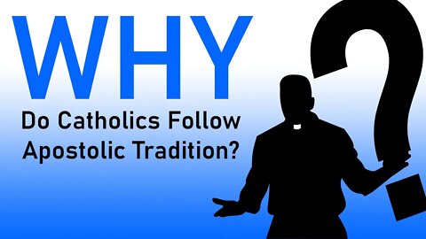 Why Do Catholics Do That: Do Catholics Follow Apostolic Tradition?