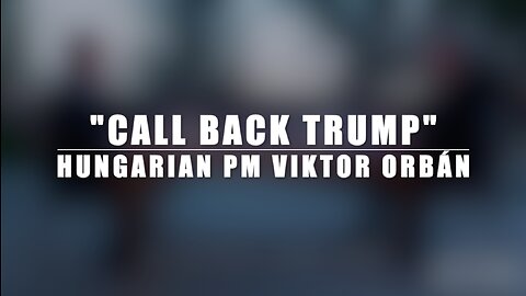 "CALL BACK TRUMP" - HUNGARIAN PRIME MINISTER VIKTOR ORBÁN
