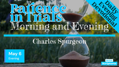 May 6 Evening Devotional | Patience in Trials | Morning and Evening by Charles Spurgeon