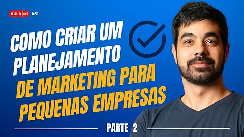 Aula 51 - Como Criar um Planejamento de Marketing Para Pequenas Empresas Parte 2