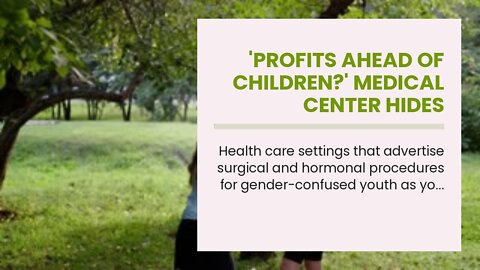 'Profits ahead of children?' Medical center hides pediatric transgender procedures after exposu...