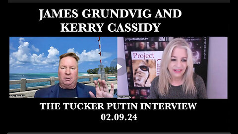 KERRY CASSIDY w/ JAMES GRUNDVIG RE: TUCKER AND PUTIN WHAT WERE SOME KEY TAKE AWAYS?