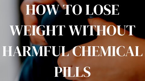 HOW TO LOSE WEIGHT WITHOUT HARMFUL CHEMICAL PILLS.