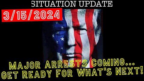 Situation Update 3/15/24: Major Arrests Coming - Get Ready For What's Next!