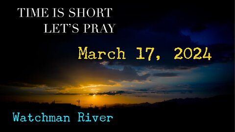 Time Is Short. Let’s Pray - March 17, 2024