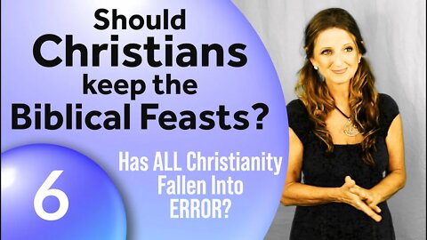 Has All Christianity Fallen Into Error? (Part 6–Should Christians Keep the Biblical Feasts?)
