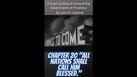 Things To Come, by John R. Caldwell, Chapter 20 "All Nations Shall Call Him Blessed."