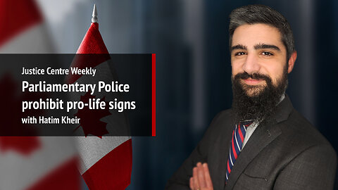Justice Centre Weekly: Parliamentary Police prohibit pro-life signs with Hatim Kheir | S01E13