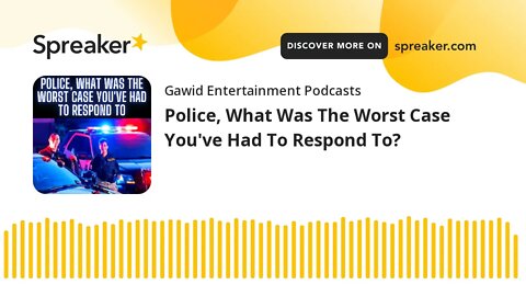 Police, What Was The Worst Case You've Had To Respond To?