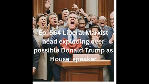 Ep. 564 Liberal Marxist head exploding over possible Donald Trump as House speaker 10-06-2023