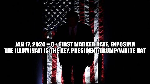 Jan 17, 2024 = Q+ First Marker Date, Exposing The Illuminati Is the Key, President Trump/White Hat!