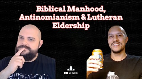 A Thought-Provoking Discussion on Navigating Biblical Manhood, Antinomianism, & Lutheran Eldership