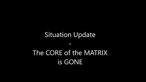 Situation Update - The CORE of the MATRIX is GONE