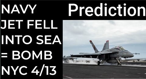 Prediction: NAVY JET FELL INTO SEA = DIRTY BOMB NYC April 13
