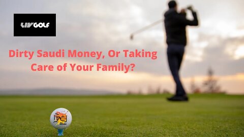 LIV Tour: Dirty Saudi Money or Taking Care of Your Family?