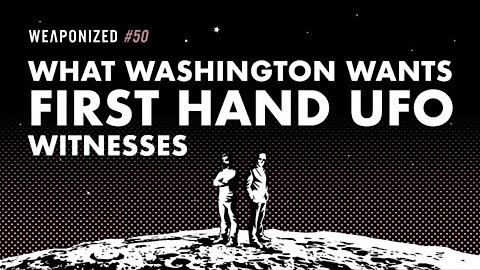 WEAPONIZED : EPISODE #50 : What Washington Wants - First Hand UFO Witnesses