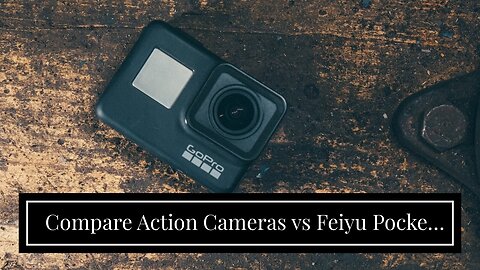 Compare Action Cameras vs Feiyu Pocket 3 – Which is the Best Travel Camera for You?