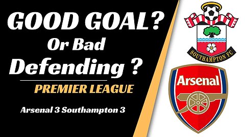 Arsenal vs Southampton Analysis: Good Goal or Bad Defending
