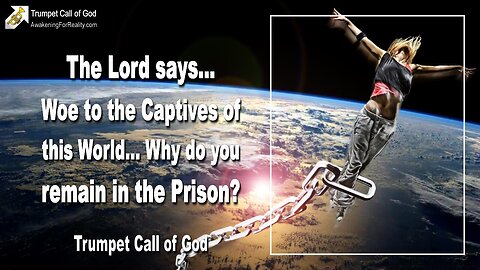 Feb 24, 2006 🎺 The Lord says... Woe to the Captives of this World... Why do you remain in the Prison?