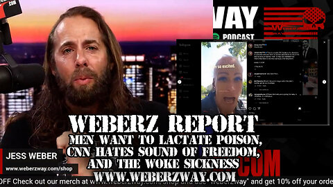 WEBERZ REPORT - MEN WANT TO LACTATE POISON, CNN HATES SOUND OF FREEDOM, AND THE WOKE SICKNESS