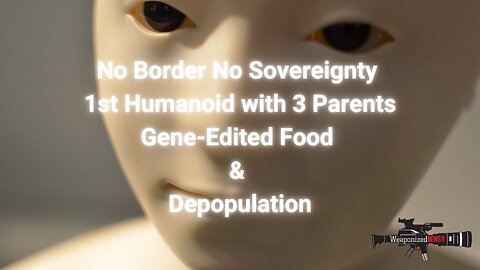 No Border No Sovereignty, 1st Humanoid with 3 Parents, Gene-Edited Food & Depopulation