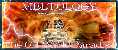 Meltology & The Old World Paradise Pt. 11