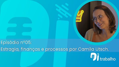Episódio nº05 Estratégia, Finanças e Processos por Camila Utsch
