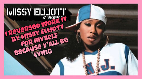 I reversed Work It by Missy Elliott for myself because y’all be lying