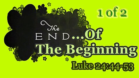 398 The End of the Beginning (Luke 24:44-53) 1 of 2