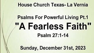 Psalms For Powerful Living Pt.1 -A Fearless Faith- House Church Texas La Vernia- 12/31/2023