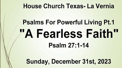 Psalms For Powerful Living Pt.1 -A Fearless Faith- House Church Texas La Vernia- 12/31/2023