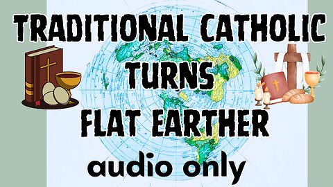 Traditional Catholic turns Flat Earther, my personal journey