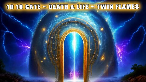 10 10 GATE ~ DEATH & LIFE ~ TWIN FLAMES Returning back Home within ~ Glorious Healing and Ascension