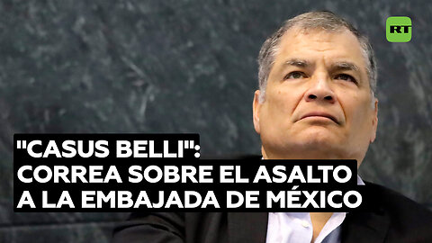 "Técnicamente es un 'casus belli'": Rafael Correa