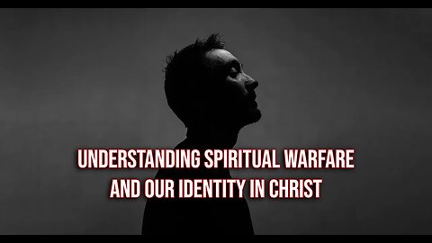 Understanding Spiritual Warfare and Our Identity in Christ
