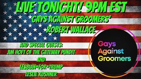 Live Tonight w/ Gays Against Groomers' Robert Wallace & Lesley Kushner and Gateway Pundit's Jim Hoft